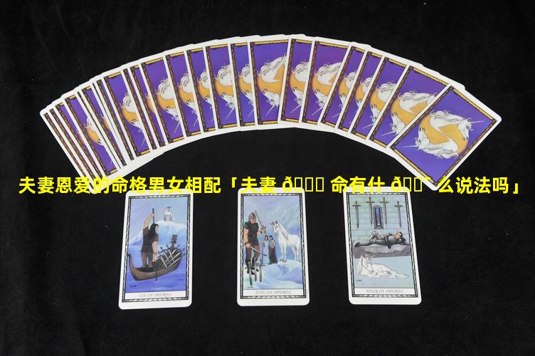 夫妻恩爱的命格男女相配「夫妻 🍀 命有什 🐯 么说法吗」